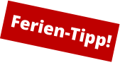Ferien-Tipp!